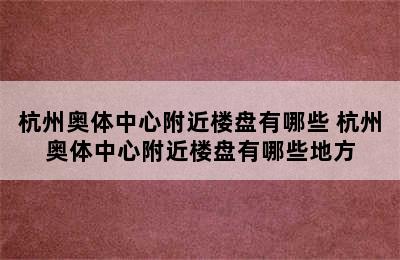 杭州奥体中心附近楼盘有哪些 杭州奥体中心附近楼盘有哪些地方